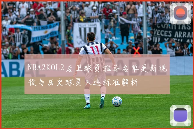 NBA2KOL2后卫球员推荐名单更新现役与历史球员入选标准解析