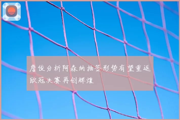 詹俊分析阿森纳抽签形势有望重返欧冠决赛再创辉煌