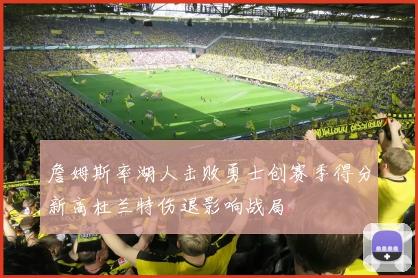 詹姆斯率湖人击败勇士创赛季得分新高杜兰特伤退影响战局