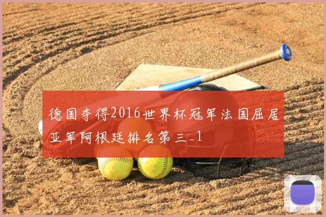 德国夺得2016世界杯冠军法国屈居亚军阿根廷排名第三_1