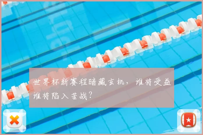 世界杯新赛程暗藏玄机，谁将受益谁将陷入苦战？