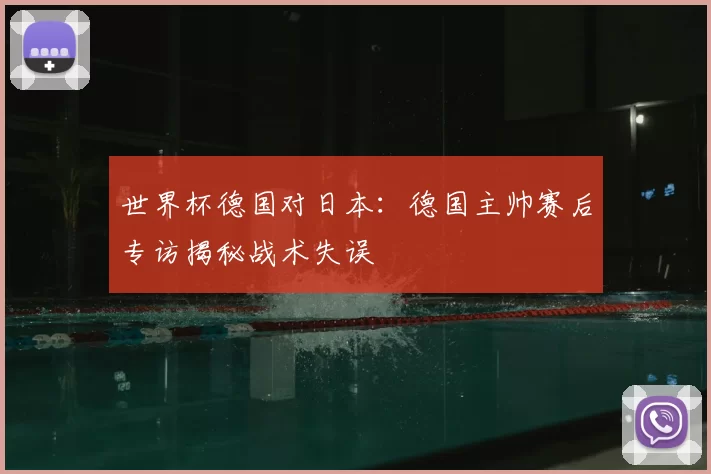世界杯德国对日本：德国主帅赛后专访揭秘战术失误