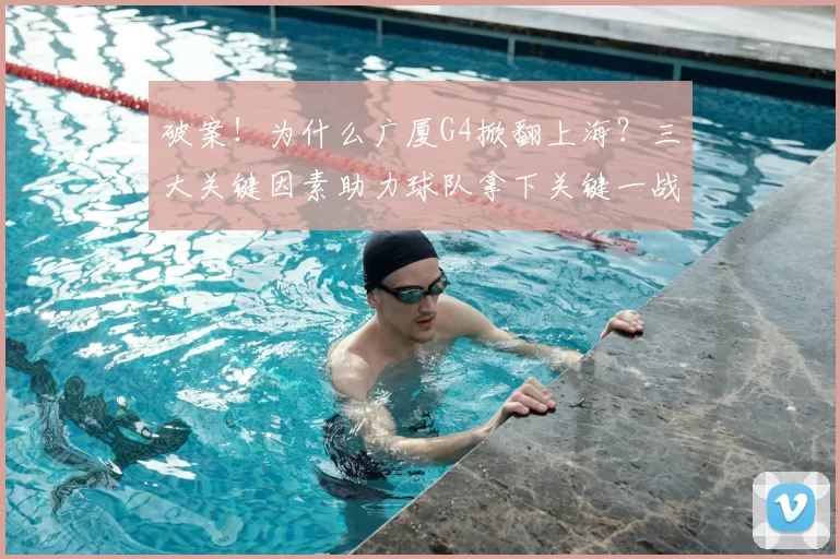 破案！为什么广厦G4掀翻上海？三大关键因素助力球队拿下关键一战