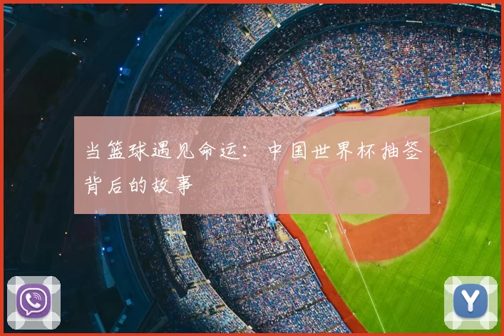 当篮球遇见命运:中国世界杯抽签背后的故事