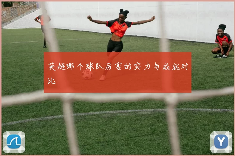英超哪个球队厉害的实力与成就对比