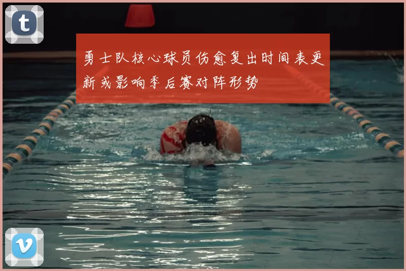 勇士队核心球员伤愈复出时间表更新或影响季后赛对阵形势