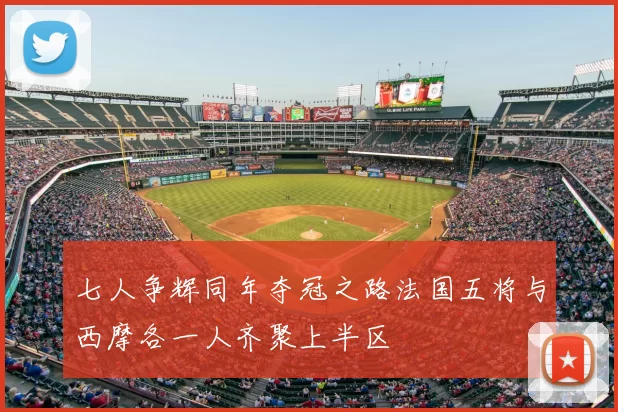 七人争辉同年夺冠之路法国五将与西摩各一人齐聚上半区