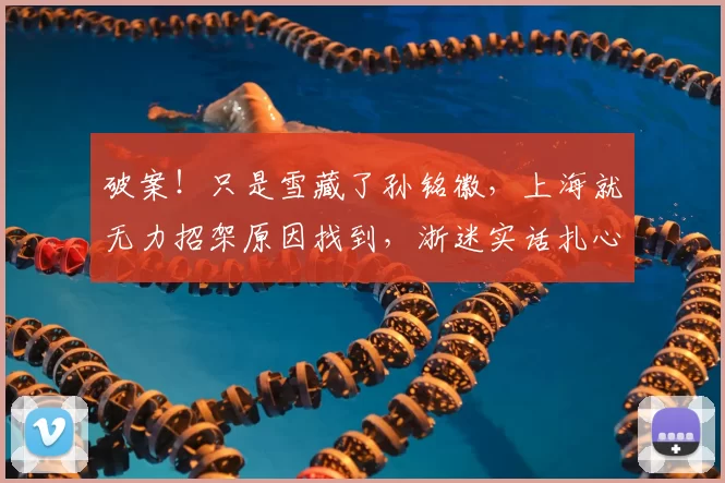 破案！只是雪藏了孙铭徽，上海就无力招架原因找到，浙迷实话扎心