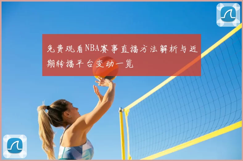 免费观看NBA赛事直播方法解析与近期转播平台变动一览