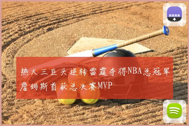 热火三巨头逆转雷霆夺得NBA总冠军詹姆斯首获总决赛MVP
