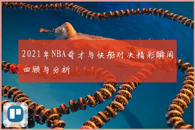 2021年NBA奇才与快船对决精彩瞬间回顾与分析