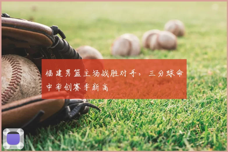 福建男篮主场战胜对手，三分球命中率创赛季新高