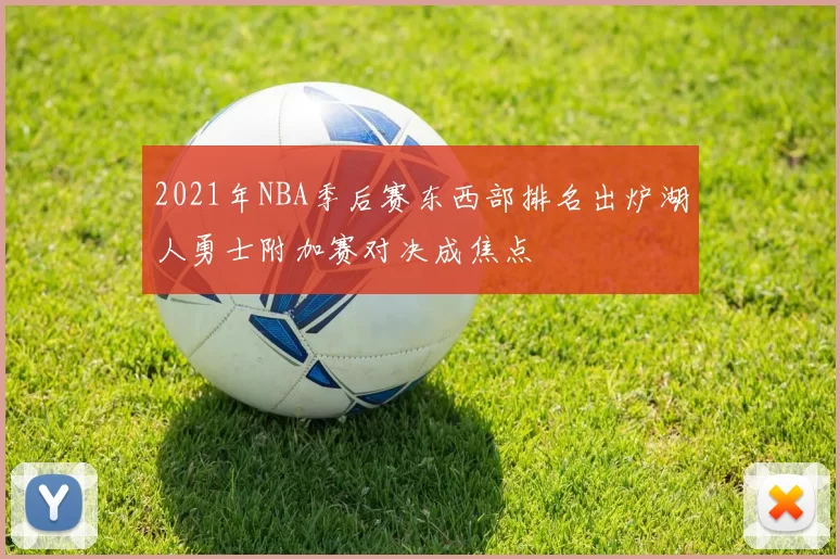 2021年NBA季后赛东西部排名出炉湖人勇士附加赛对决成焦点