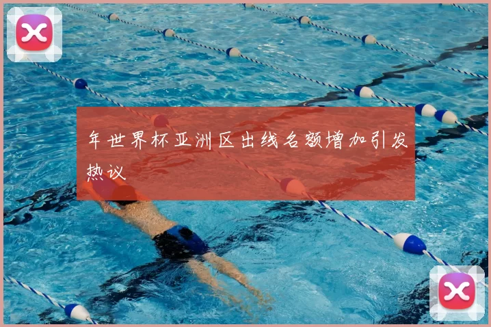 年世界杯亚洲区出线名额增加引发热议