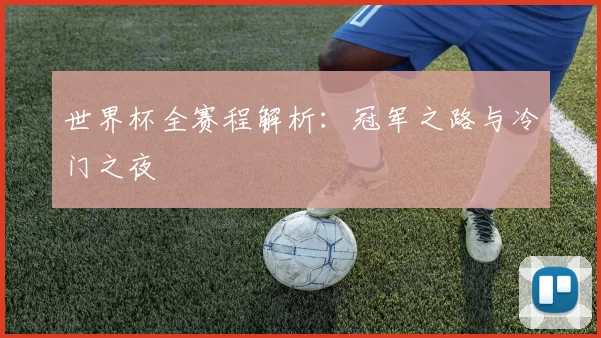 世界杯全赛程解析：冠军之路与冷门之夜