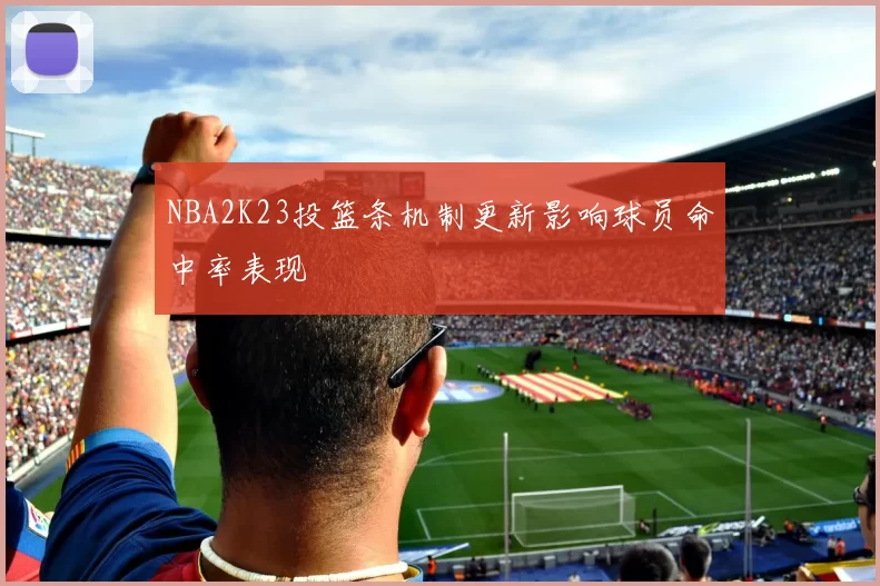NBA2K23投篮条机制更新影响球员命中率表现