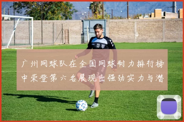 广州网球队在全国网球耐力排行榜中荣登第六名展现出强劲实力与潜力