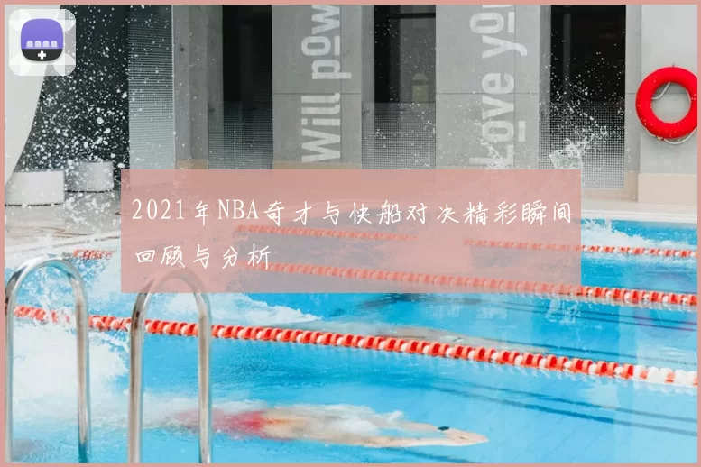 2021年NBA奇才与快船对决精彩瞬间回顾与分析