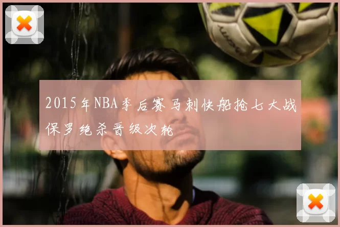 2015年NBA季后赛马刺快船抢七大战保罗绝杀晋级次轮
