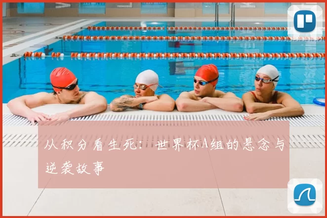 从积分看生死:世界杯A组的悬念与逆袭故事