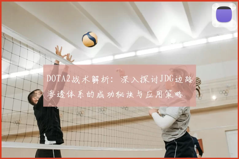 DOTA2战术解析:深入探讨JDG边路渗透体系的成功秘诀与应用策略