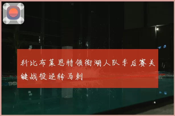 科比布莱恩特领衔湖人队季后赛关键战役逆转马刺