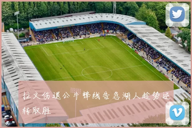 拉文伤退公牛锋线告急湖人趁势逆转取胜