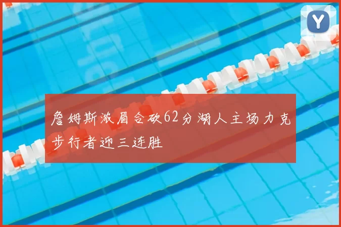 詹姆斯浓眉合砍62分湖人主场力克步行者迎三连胜