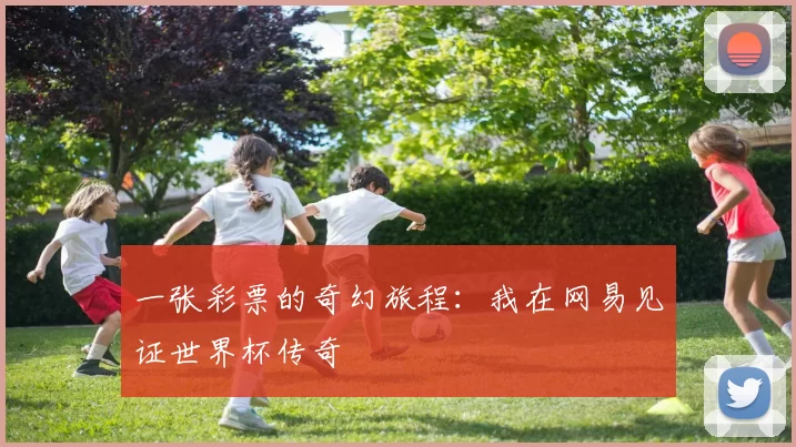 一张彩票的奇幻旅程:我在网易见证世界杯传奇