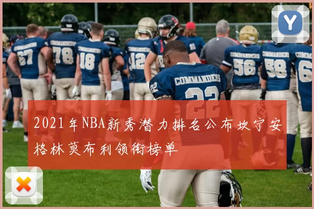 2021年NBA新秀潜力排名公布坎宁安格林莫布利领衔榜单