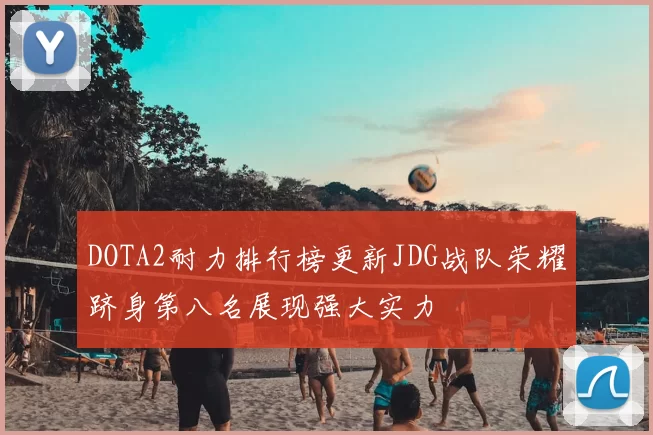 DOTA2耐力排行榜更新JDG战队荣耀跻身第八名展现强大实力