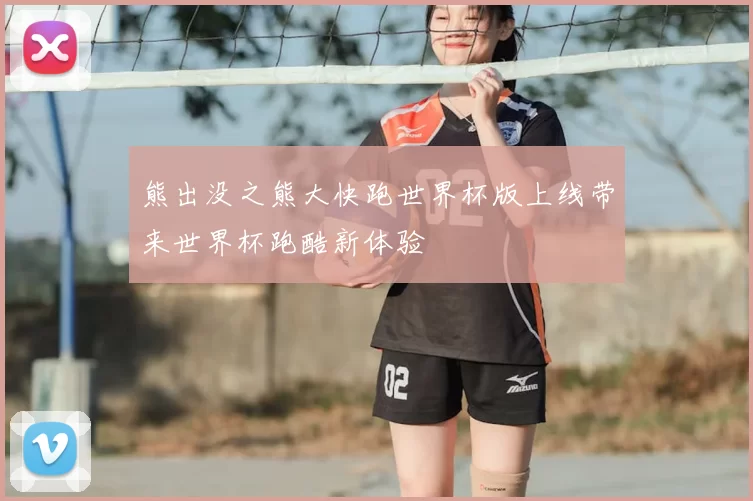 熊出没之熊大快跑世界杯版上线带来世界杯跑酷新体验
