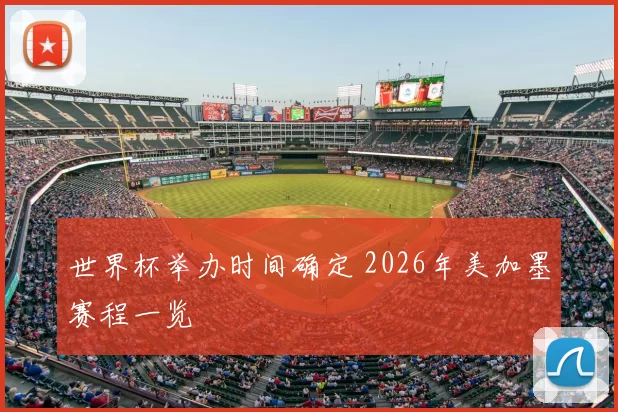 世界杯举办时间确定 2026年美加墨赛程一览