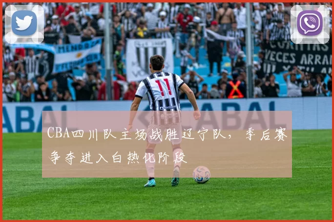 CBA四川队主场战胜辽宁队，季后赛争夺进入白热化阶段