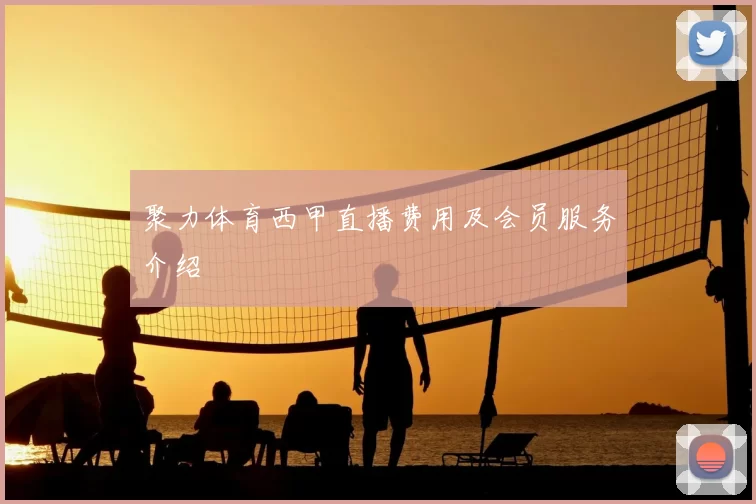 聚力体育西甲直播费用及会员服务介绍