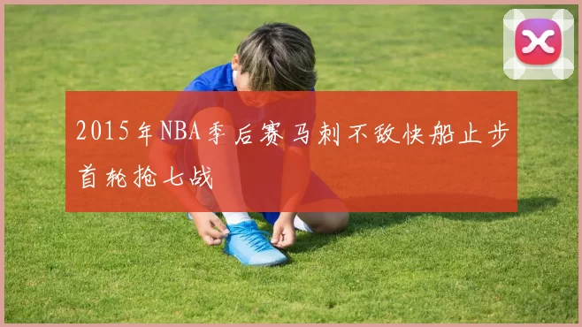 2015年NBA季后赛马刺不敌快船止步首轮抢七战
