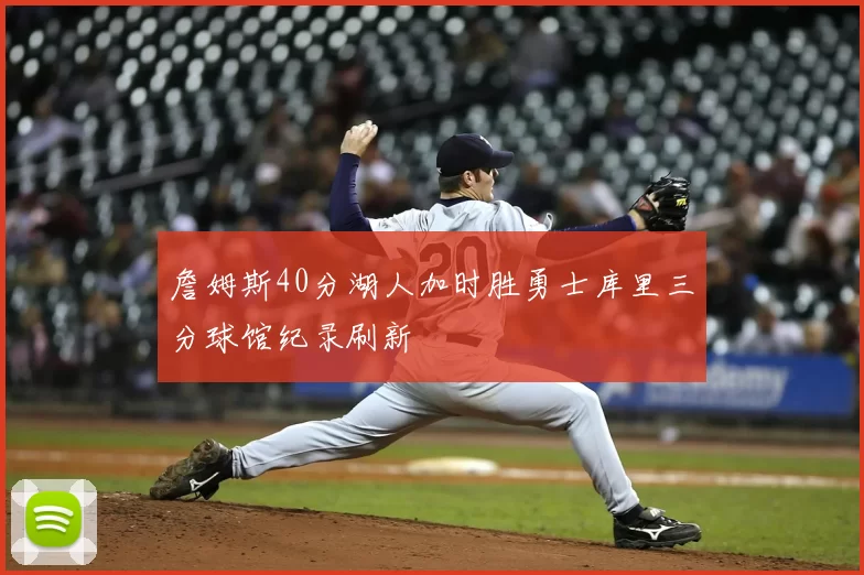 詹姆斯40分湖人加时胜勇士库里三分球馆纪录刷新