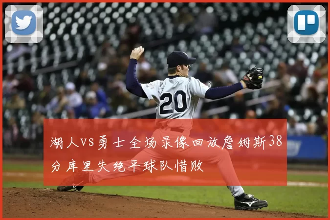 湖人vs勇士全场录像回放詹姆斯38分库里失绝平球队惜败