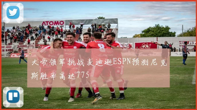 大帝领军挑战麦迪逊ESPN预测尼克斯胜率高达775