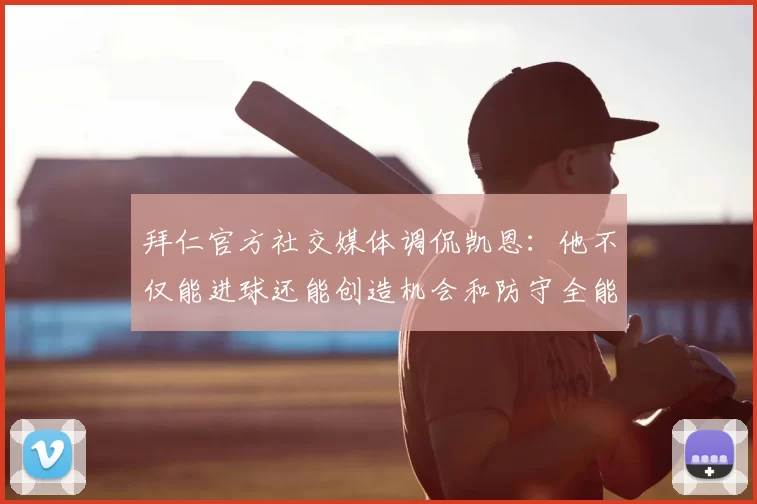 拜仁官方社交媒体调侃凯恩：他不仅能进球还能创造机会和防守全能表现