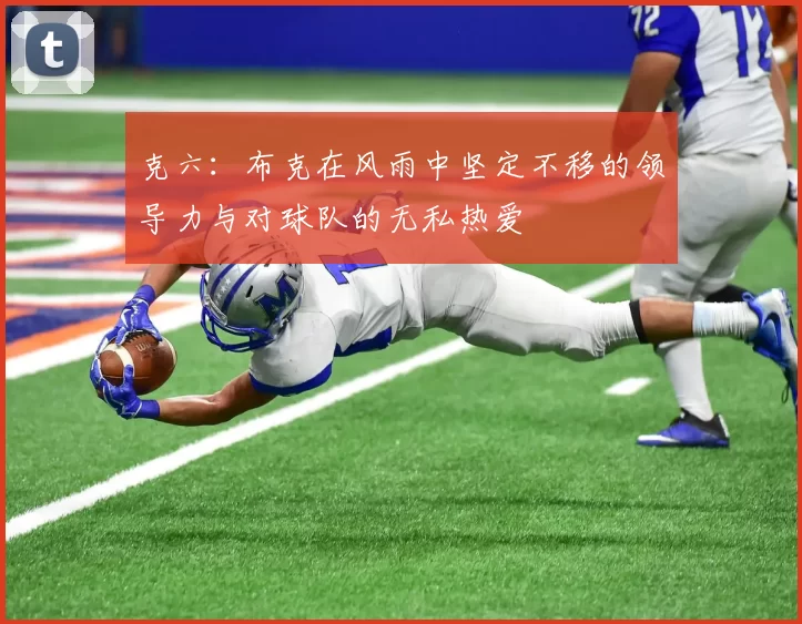 克六：布克在风雨中坚定不移的领导力与对球队的无私热爱