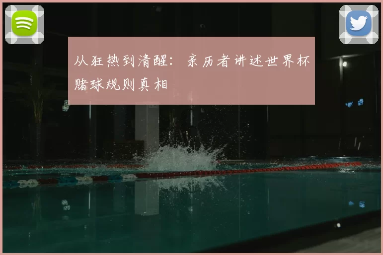 从狂热到清醒：亲历者讲述世界杯赌球规则真相