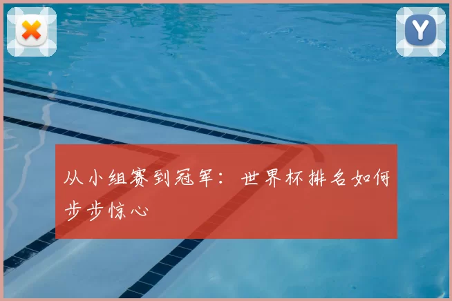 从小组赛到冠军：世界杯排名如何步步惊心