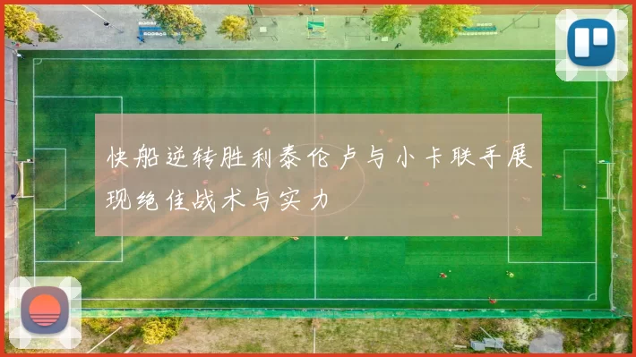 快船逆转胜利泰伦卢与小卡联手展现绝佳战术与实力