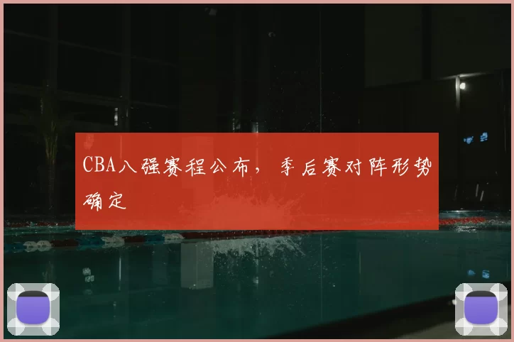 CBA八强赛程公布，季后赛对阵形势确定