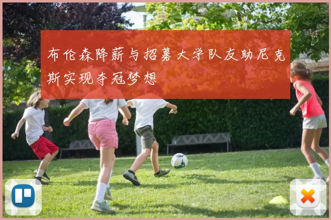 布伦森降薪与招募大学队友助尼克斯实现夺冠梦想