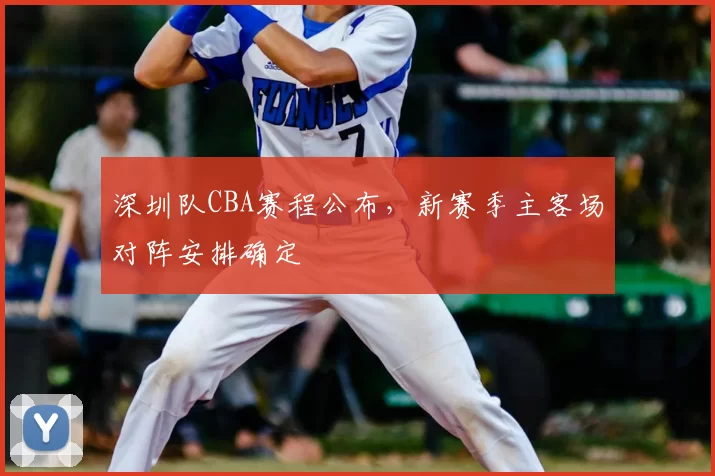 深圳队CBA赛程公布，新赛季主客场对阵安排确定