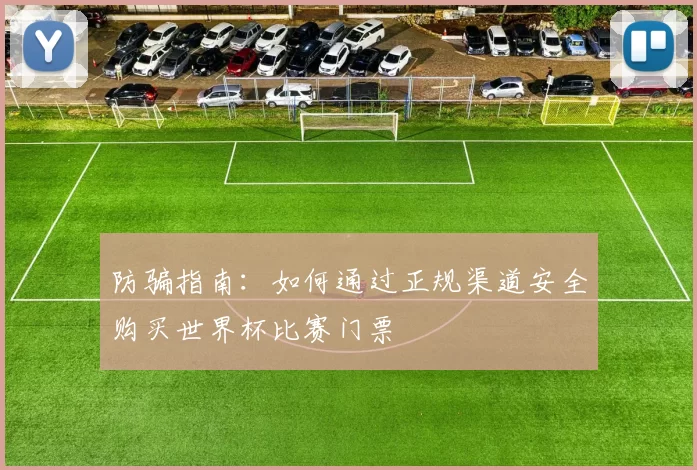 防骗指南：如何通过正规渠道安全购买世界杯比赛门票