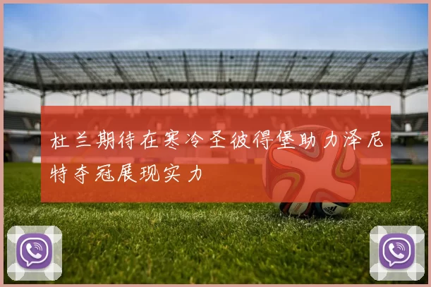 杜兰期待在寒冷圣彼得堡助力泽尼特夺冠展现实力