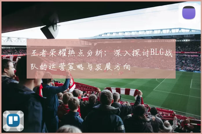 王者荣耀热点分析：深入探讨BLG战队的运营策略与发展方向